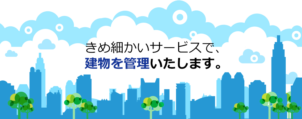 きめ細かいサービスで、 建物を管理いたします。